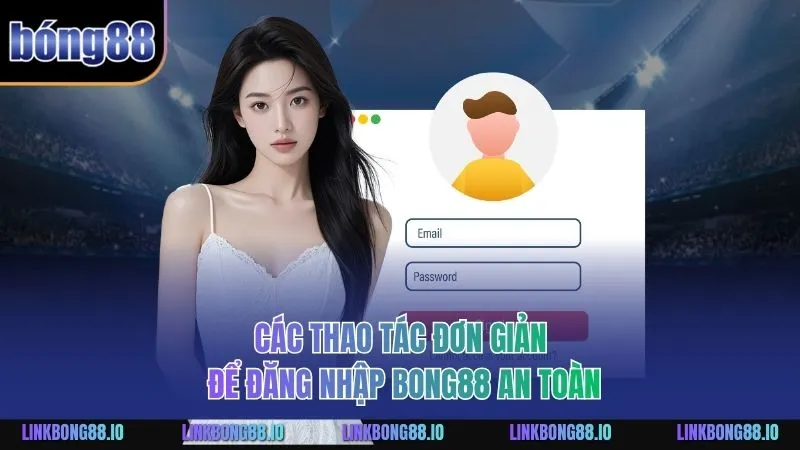 Các thao tác đơn giản để đăng nhập BONG88 an toàn
