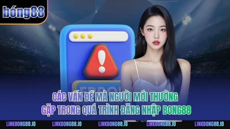 Các vấn đề mà người mới thường gặp trong quá trình đăng nhập BONG88