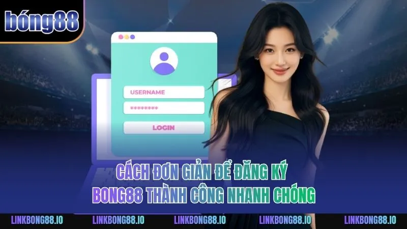 Cách đơn giản để đăng ký BONG88 thành công nhanh chóng
