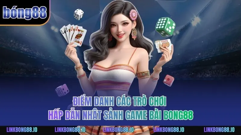 Điểm danh các trò chơi hấp dẫn nhât sảnh Game Bài BONG88
