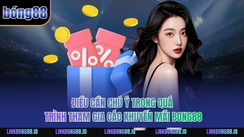 Điều cần chú ý trong quá trình tham gia các khuyến mãi BONG88