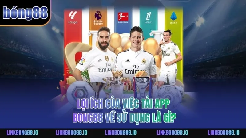 Lợi ích của việc tải app BONG88 về sử dụng là gì?