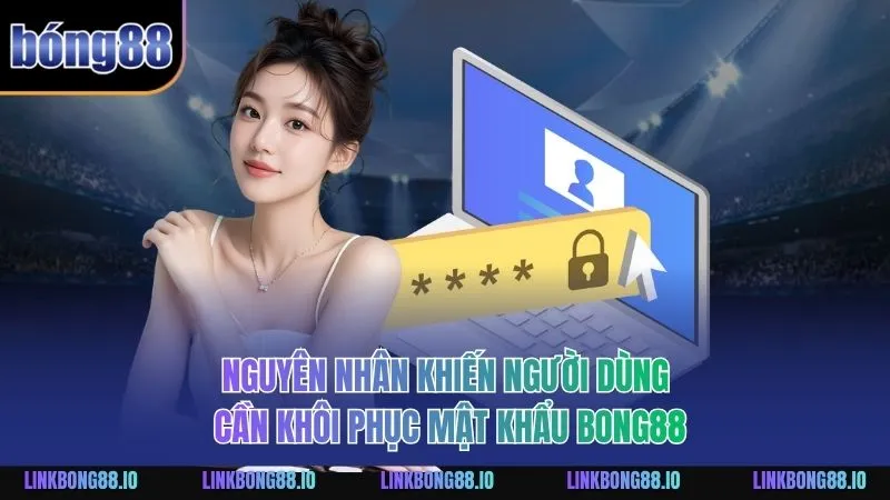 Khôi Phục Mật Khẩu BONG88 Một Cách An Toàn Cho Người Dùng 1 Nguyên nhân khiến người dùng cần khôi phục mật khẩu BONG88