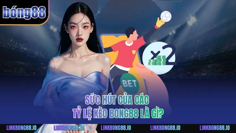 Sức hút của các tỷ lệ kèo BONG88 là gì?