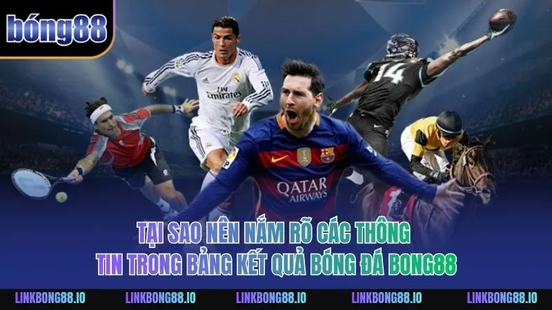 Tại sao nên nắm rõ các thông tin trong bảng kết quả bóng đá BONG88
