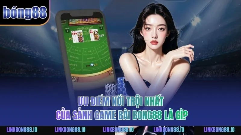 Ưu điểm nổi trội nhất của sảnh Game Bài BONG88 là gì?