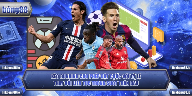 Kèo Running cho phép đặt cược với tỷ lệ thay đổi liên tục trong suốt trận đấu