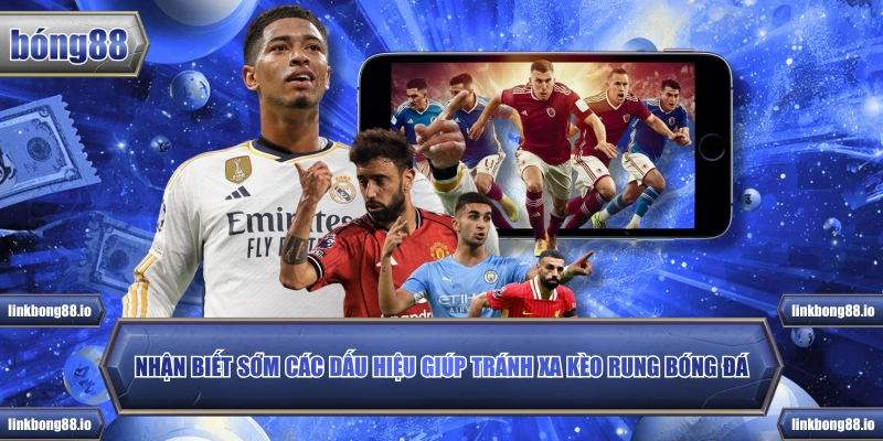 Nhận biết sớm các dấu hiệu giúp tránh xa kèo rung bóng đá