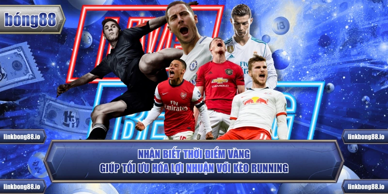 Nhận biết thời điểm vàng giúp tối ưu hóa lợi nhuận với kèo Running